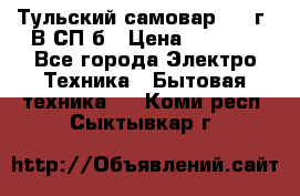 Тульский самовар 1985г. В СП-б › Цена ­ 2 000 - Все города Электро-Техника » Бытовая техника   . Коми респ.,Сыктывкар г.